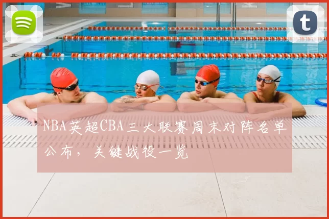 NBA英超CBA三大联赛周末对阵名单公布，关键战役一览