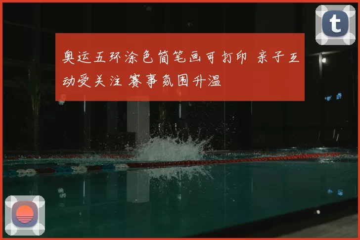 奥运五环涂色简笔画可打印 亲子互动受关注 赛事氛围升温