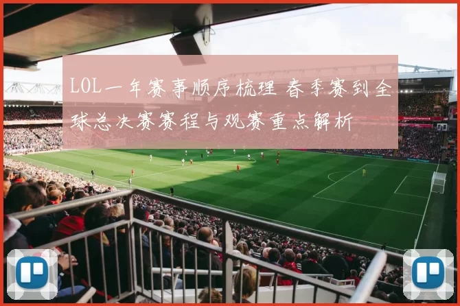 LOL一年赛事顺序梳理 春季赛到全球总决赛赛程与观赛重点解析