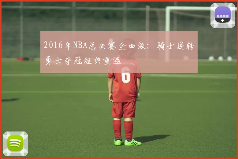 2016年NBA总决赛全回放：骑士逆转勇士夺冠经典重温