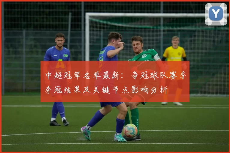 中超冠军名单最新：争冠球队赛季夺冠结果及关键节点影响分析