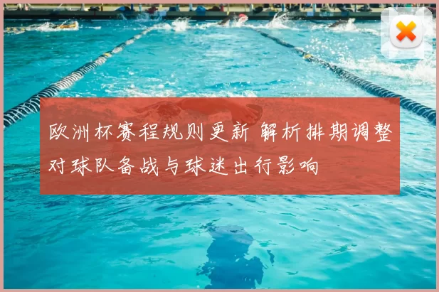 欧洲杯赛程规则更新 解析排期调整对球队备战与球迷出行影响