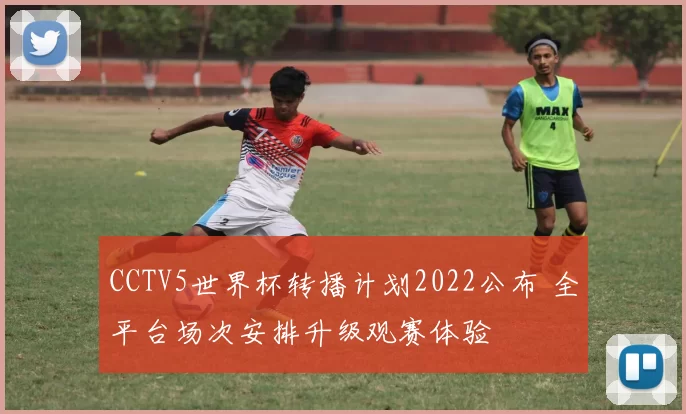 CCTV5世界杯转播计划2022公布 全平台场次安排升级观赛体验
