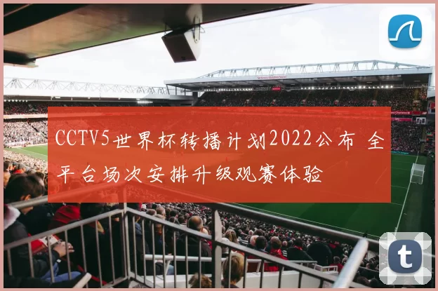CCTV5世界杯转播计划2022公布 全平台场次安排升级观赛体验