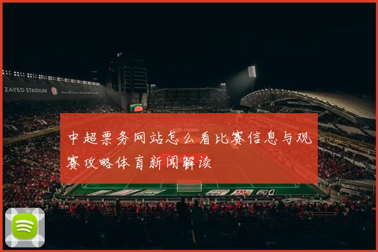 中超票务网站怎么看比赛信息与观赛攻略体育新闻解读