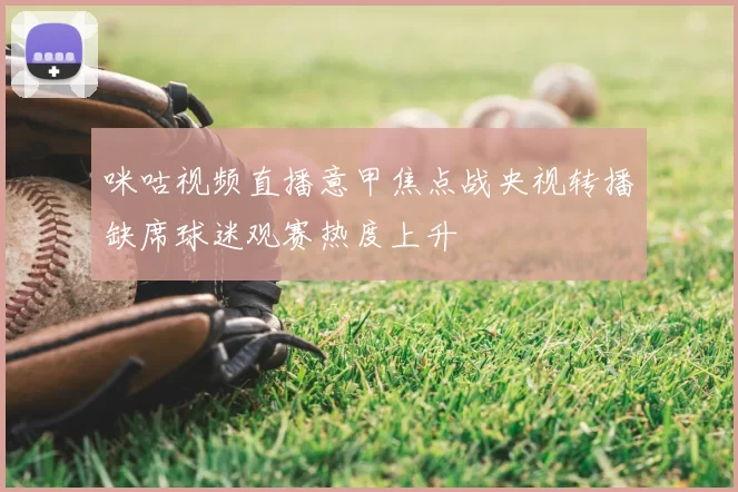 咪咕视频直播意甲焦点战央视转播缺席球迷观赛热度上升