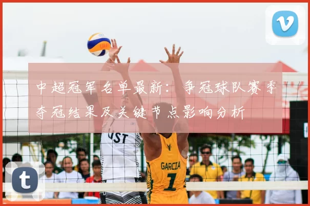 中超冠军名单最新：争冠球队赛季夺冠结果及关键节点影响分析