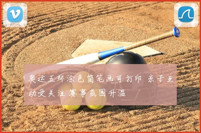 奥运五环涂色简笔画可打印 亲子互动受关注 赛事氛围升温