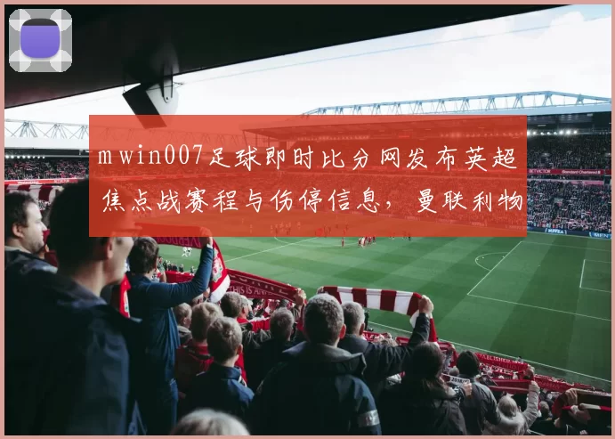m win007足球即时比分网发布英超焦点战赛程与伤停信息，曼联利物浦对决受关注