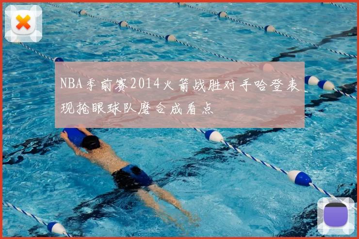 NBA季前赛2014火箭战胜对手哈登表现抢眼球队磨合成看点