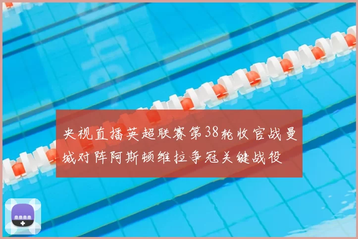 央视直播英超联赛第38轮收官战曼城对阵阿斯顿维拉争冠关键战役