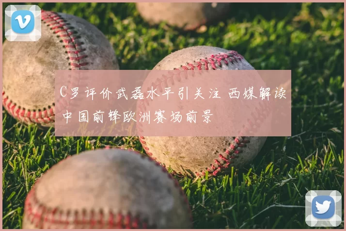 C罗评价武磊水平引关注 西媒解读中国前锋欧洲赛场前景
