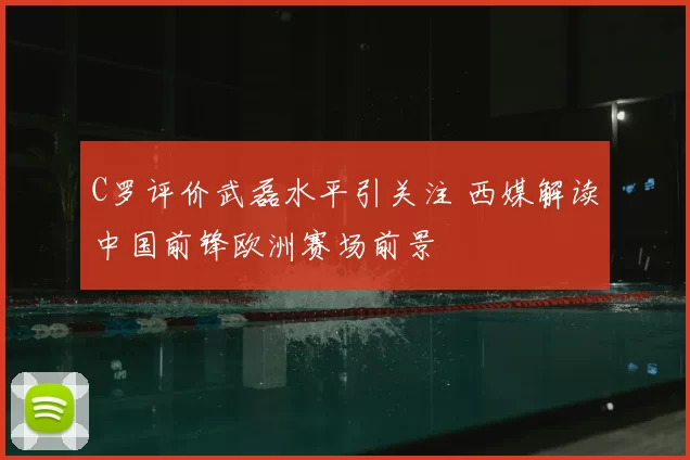 C罗评价武磊水平引关注 西媒解读中国前锋欧洲赛场前景
