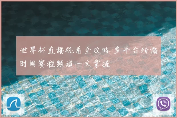 世界杯直播观看全攻略 多平台转播时间赛程频道一文掌握