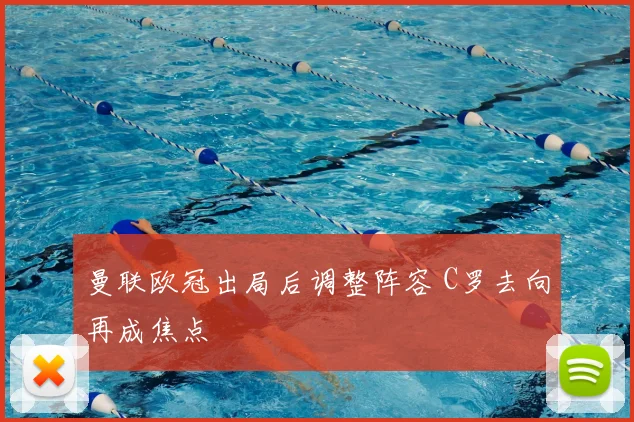 曼联欧冠出局后调整阵容 C罗去向再成焦点