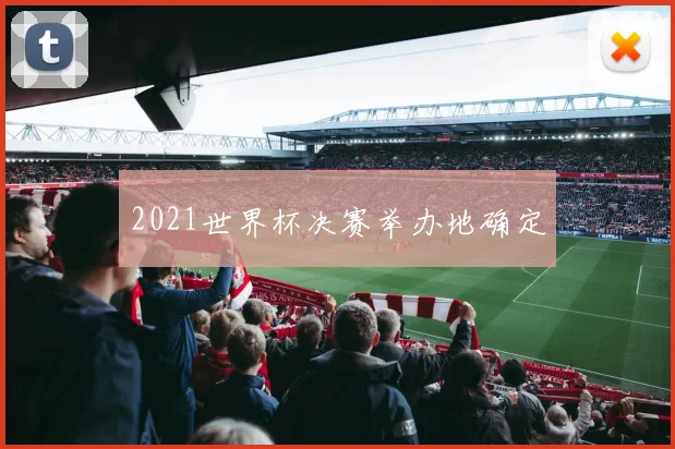 2021世界杯决赛举办地确定