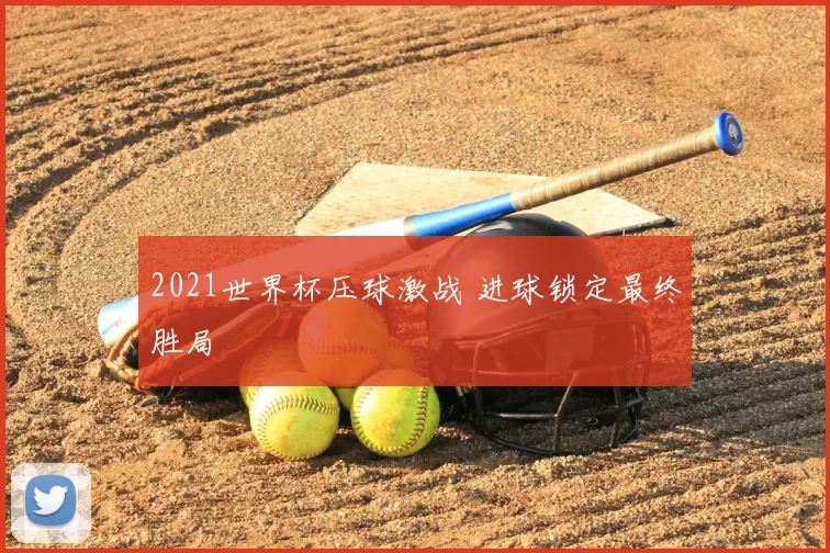 2021世界杯压球激战 进球锁定最终胜局