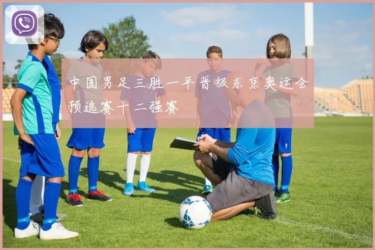 中国男足三胜一平晋级东京奥运会预选赛十二强赛