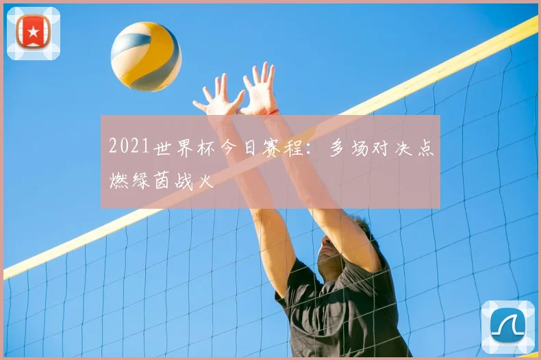 2021世界杯今日赛程：多场对决点燃绿茵战火