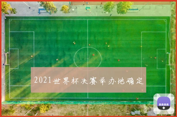2021世界杯决赛举办地确定