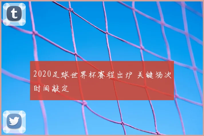 2020足球世界杯赛程出炉 关键场次时间敲定