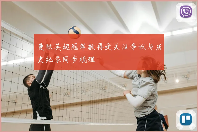 曼联英超冠军数再受关注争议与历史纪录同步梳理
