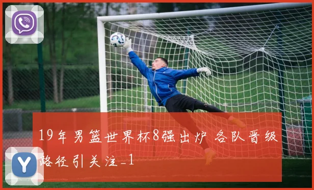 19年男篮世界杯8强出炉 各队晋级路径引关注_1