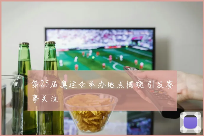 第25届奥运会举办地点揭晓 引发赛事关注